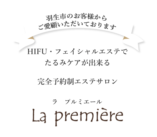 羽生市のお客様からご愛顧いただいております。HIFU フェイシャルエステで、たるみケアが出来る完全予約制エステサロン「ラ プルミエール」