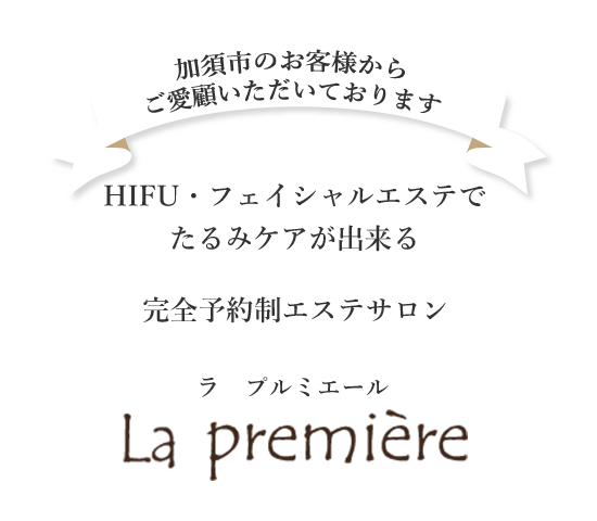 加須市のお客様からご愛顧いただいております。HIFU フェイシャルエステで、たるみケアが出来る完全予約制エステサロン「ラ プルミエール」